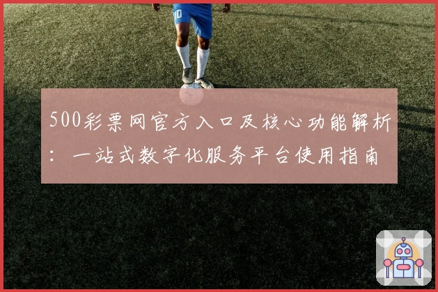 500彩票网官方入口及核心功能解析：一站式数字化服务平台使用指南