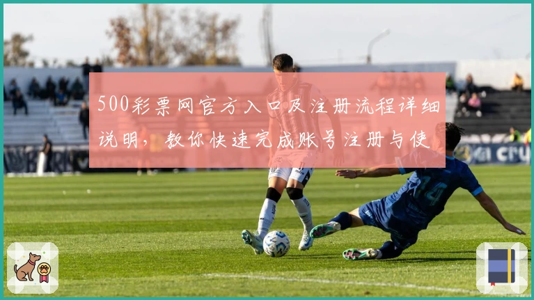 500彩票网官方入口及注册流程详细说明，教你快速完成账号注册与使用体验