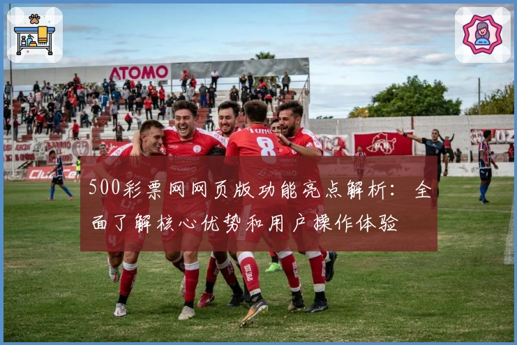 500彩票网网页版功能亮点解析：全面了解核心优势和用户操作体验