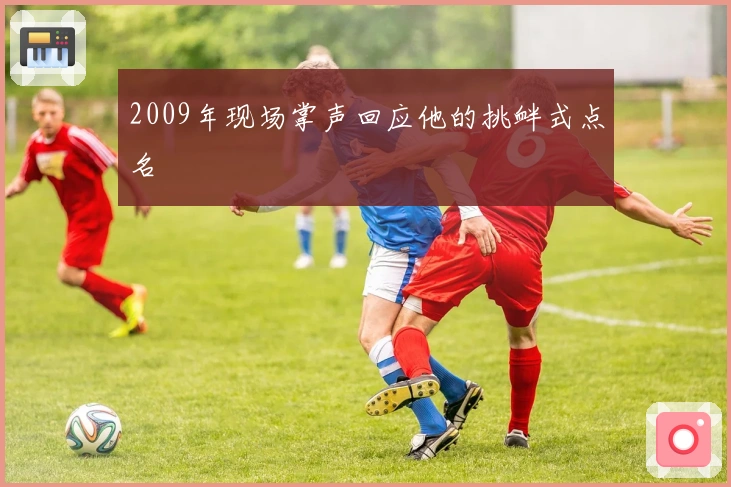 2009年现场掌声回应他的挑衅式点名