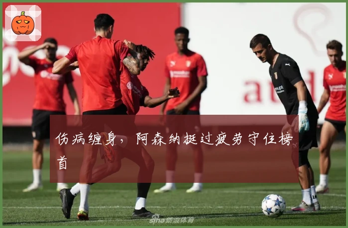 伤病缠身，阿森纳挺过疲劳守住榜首