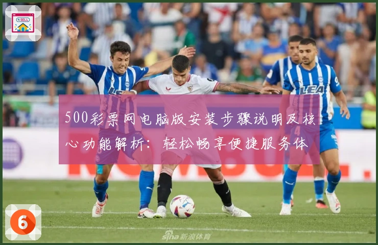 500彩票网电脑版安装步骤说明及核心功能解析:轻松畅享便捷服务体验