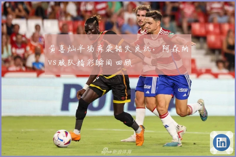 黄喜灿半场奔袭错失良机，阿森纳vs狼队精彩瞬间回顾