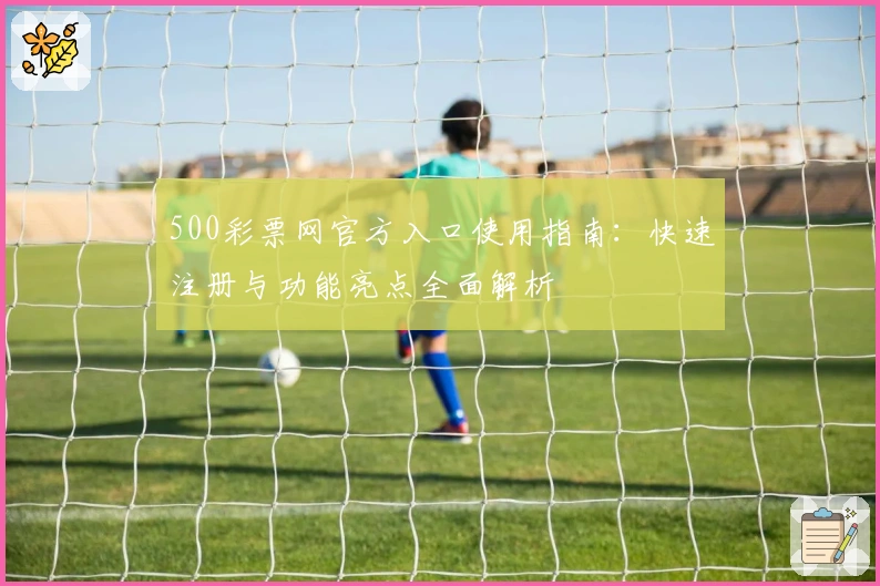 500彩票网官方入口使用指南：快速注册与功能亮点全面解析