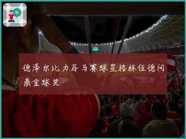 德泽尔比力荐马赛球星格林伍德问鼎金球奖