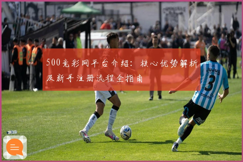 500竞彩网平台介绍:核心优势解析及新手注册流程全指南