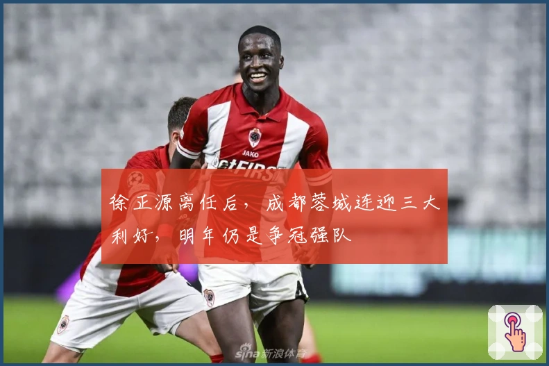 徐正源离任后，成都蓉城连迎三大利好，明年仍是争冠强队