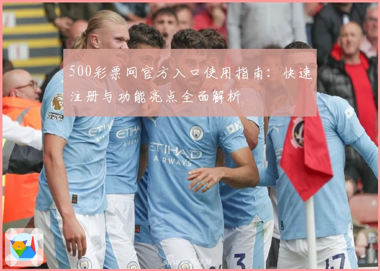 500彩票网官方入口使用指南:快速注册与功能亮点全面解析