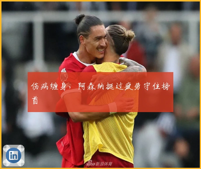 伤病缠身，阿森纳挺过疲劳守住榜首