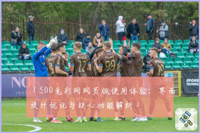 「500竞彩网网页版使用体验:界面设计优化与核心功能解析」