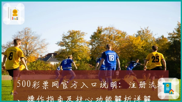 500彩票网官方入口说明：注册流程、操作指南及核心功能解析详解