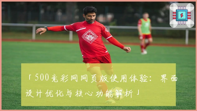 「500竞彩网网页版使用体验：界面设计优化与核心功能解析」