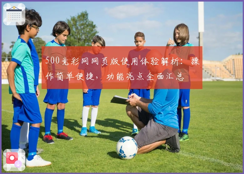 500竞彩网网页版使用体验解析:操作简单便捷,功能亮点全面汇总