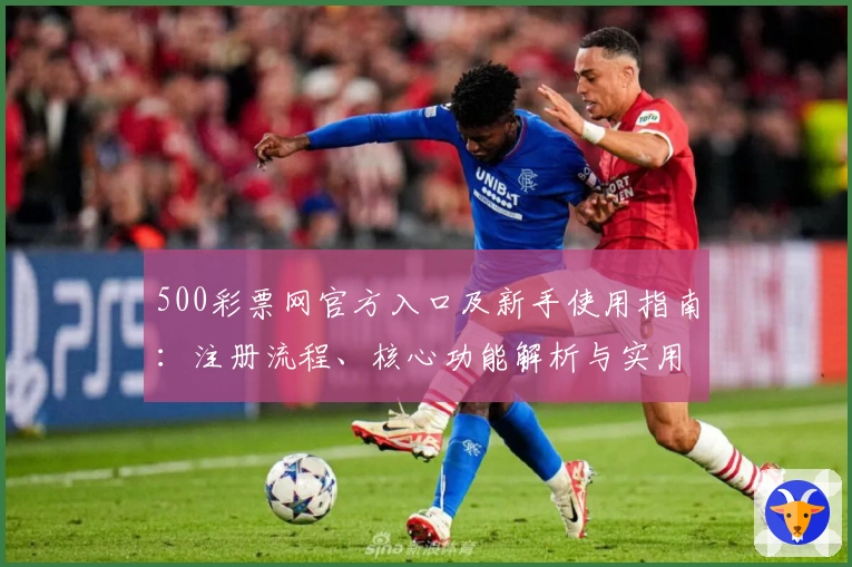 500彩票网官方入口及新手使用指南：注册流程、核心功能解析与实用技巧分享