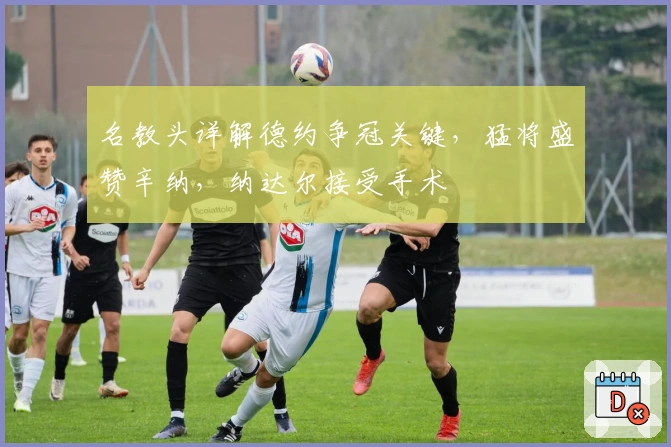 名教头详解德约争冠关键，猛将盛赞辛纳，纳达尔接受手术