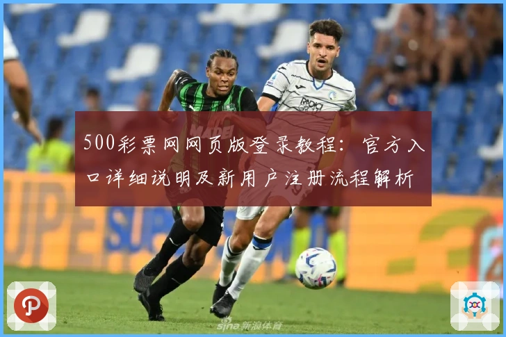 500彩票网网页版登录教程：官方入口详细说明及新用户注册流程解析